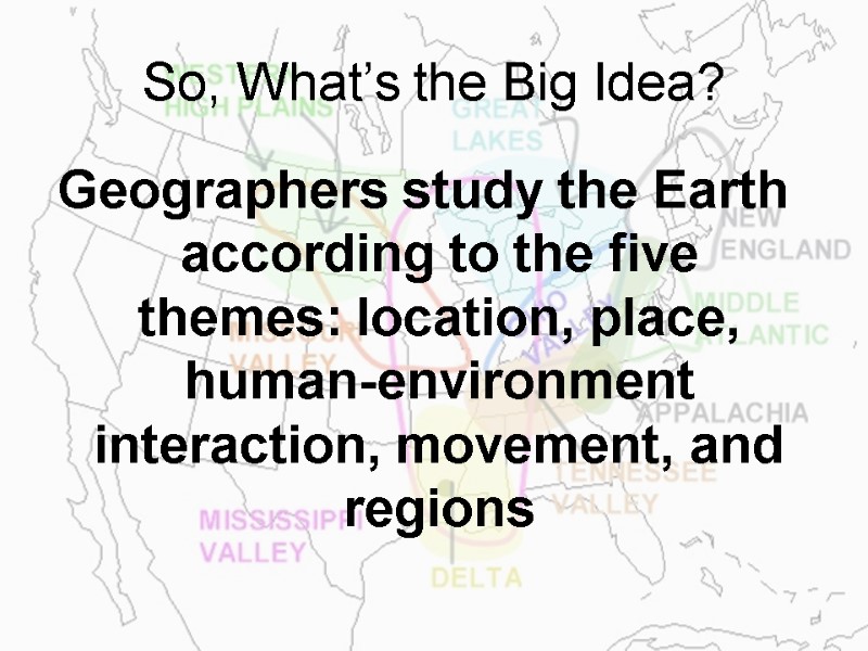 So, What’s the Big Idea? Geographers study the Earth according to the five themes: